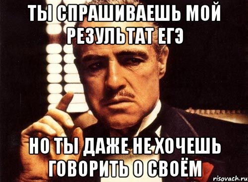 ты спрашиваешь мой результат егэ но ты даже не хочешь говорить о своём, Мем крестный отец