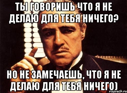 ты говоришь что я не делаю для тебя ничего? но не замечаешь, что я не делаю для тебя ничего), Мем крестный отец