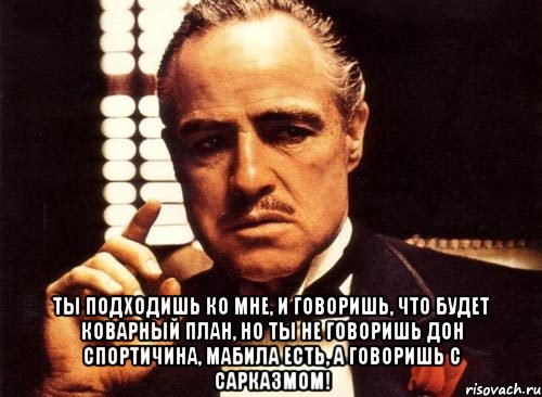  ты подходишь ко мне, и говоришь, что будет коварный план, но ты не говоришь дон спортичина, мабила есть, а говоришь с сарказмом!, Мем крестный отец