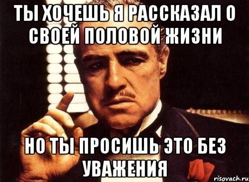 ты хочешь я рассказал о своей половой жизни но ты просишь это без уважения, Мем крестный отец