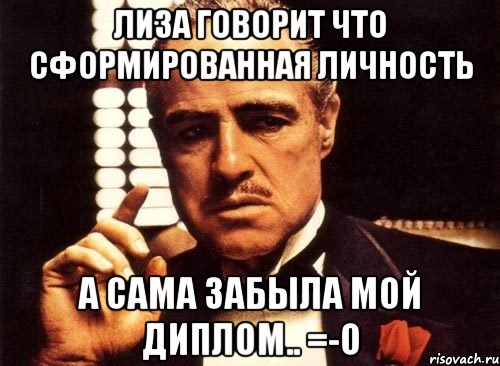 лиза говорит что сформированная личность а сама забыла мой диплом.. =-o, Мем крестный отец