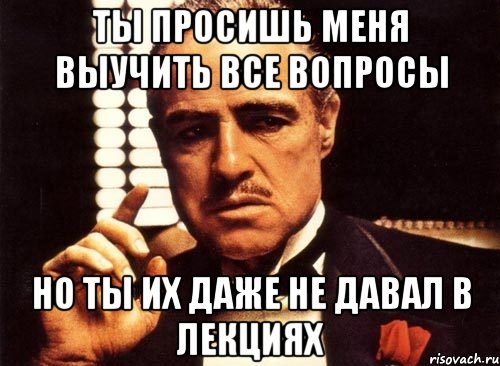 ты просишь меня выучить все вопросы но ты их даже не давал в лекциях, Мем крестный отец