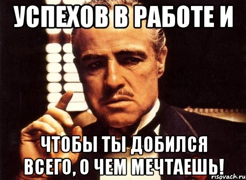 успехов в работе и чтобы ты добился всего, о чем мечтаешь!, Мем крестный отец