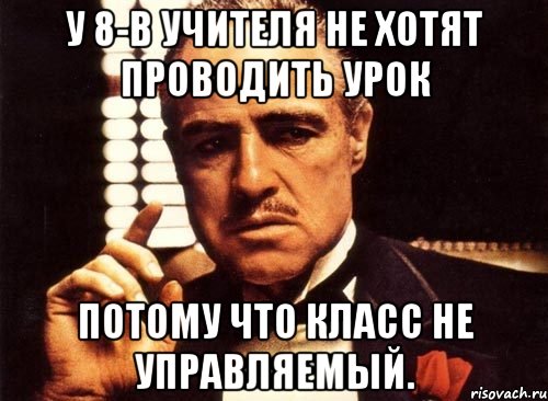 у 8-в учителя не хотят проводить урок потому что класс не управляемый., Мем крестный отец