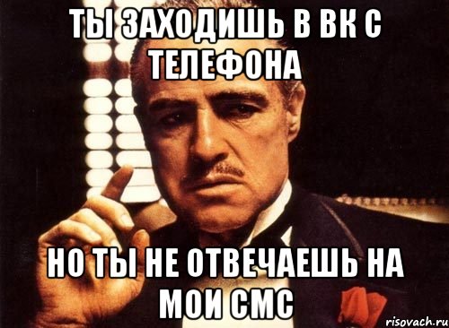 ты заходишь в вк с телефона но ты не отвечаешь на мои смс, Мем крестный отец