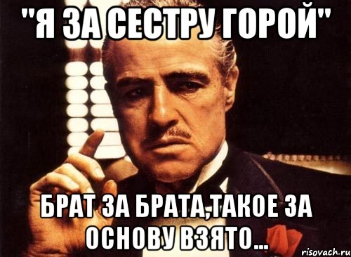 "я за сестру горой" брат за брата,такое за основу взято..., Мем крестный отец