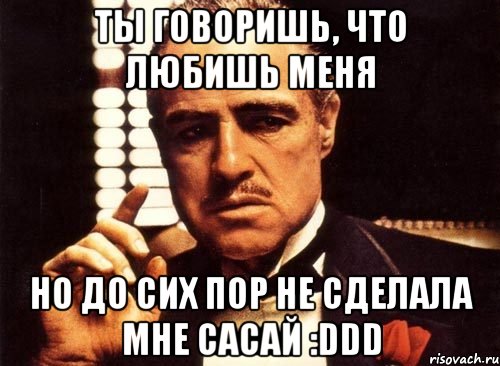 ты говоришь, что любишь меня но до сих пор не сделала мне сасай :ddd, Мем крестный отец