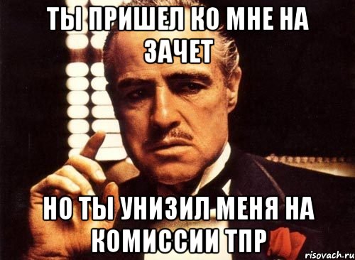 ты пришел ко мне на зачет но ты унизил меня на комиссии тпр, Мем крестный отец