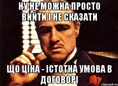 ну не можна просто вийти і не сказати що ціна - істотна умова в договорі, Мем крестный отец