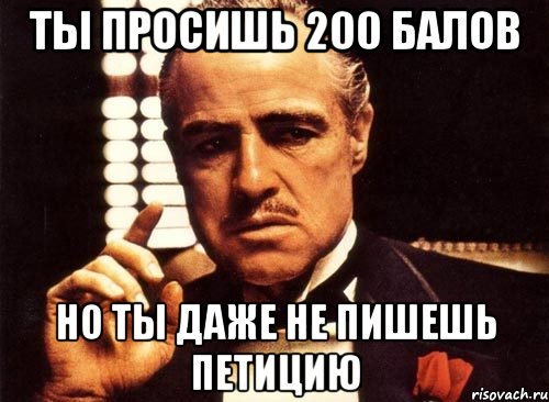 ты просишь 200 балов но ты даже не пишешь петицию, Мем крестный отец