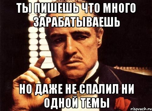 ты пишешь что много зарабатываешь но даже не спалил ни одной темы, Мем крестный отец