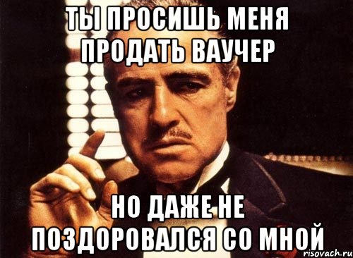 ты просишь меня продать ваучер но даже не поздоровался со мной, Мем крестный отец