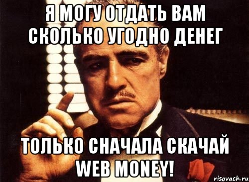 я могу отдать вам сколько угодно денег только сначала скачай web money!, Мем крестный отец