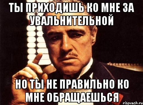 ты приходишь ко мне за увальнительной но ты не правильно ко мне обращаешься, Мем крестный отец