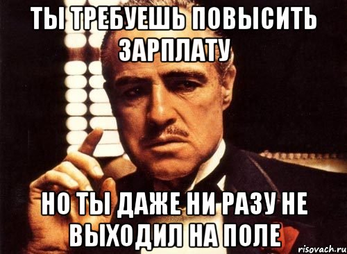 ты требуешь повысить зарплату но ты даже ни разу не выходил на поле, Мем крестный отец