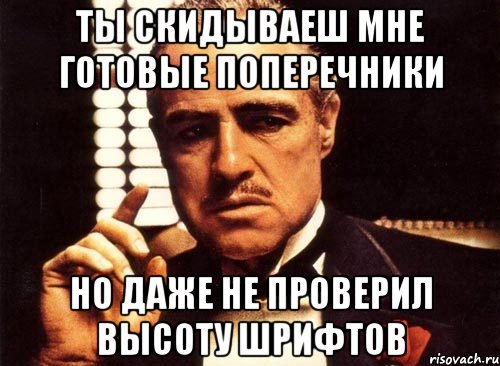 ты скидываеш мне готовые поперечники но даже не проверил высоту шрифтов, Мем крестный отец