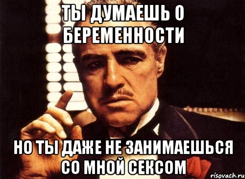 ты думаешь о беременности но ты даже не занимаешься со мной сексом, Мем крестный отец