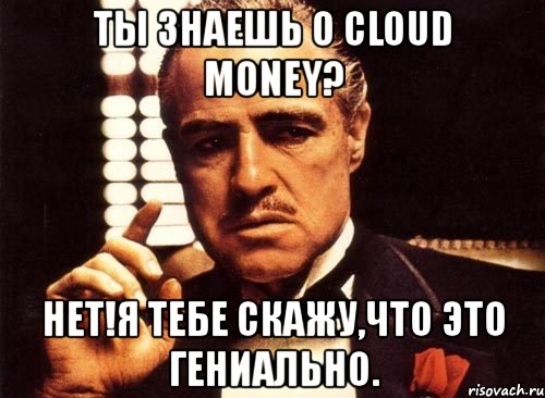 ты знаешь о cloud money? нет!я тебе скажу,что это гениально., Мем крестный отец