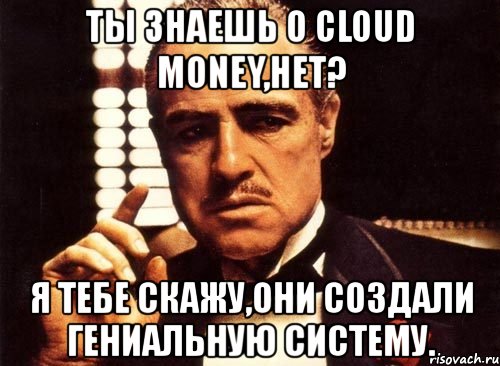 ты знаешь о cloud money,нет? я тебе скажу,они создали гениальную систему., Мем крестный отец