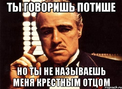 ты говоришь потише но ты не называешь меня крестным отцом, Мем крестный отец