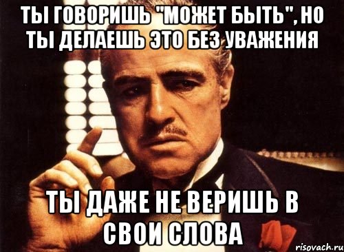 ты говоришь "может быть", но ты делаешь это без уважения ты даже не веришь в свои слова, Мем крестный отец