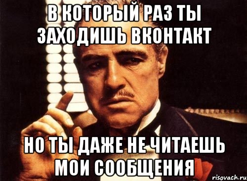 в который раз ты заходишь вконтакт но ты даже не читаешь мои сообщения, Мем крестный отец