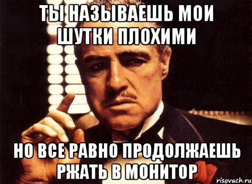 ты называешь мои шутки плохими но все равно продолжаешь ржать в монитор, Мем крестный отец