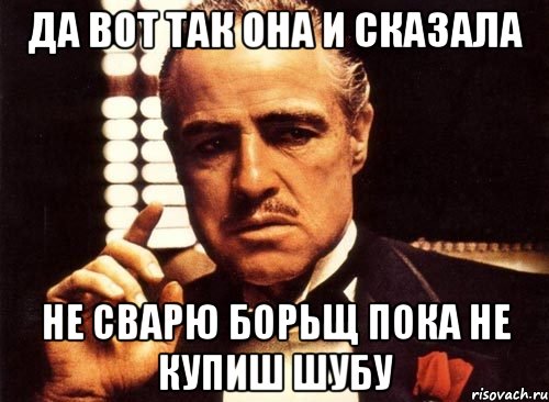 да вот так она и сказала не сварю борьщ пока не купиш шубу, Мем крестный отец