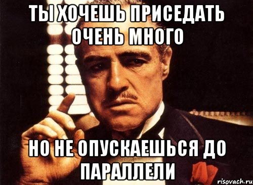 ты хочешь приседать очень много но не опускаешься до параллели, Мем крестный отец