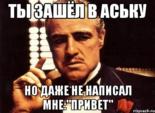 ты зашёл в аську но даже не написал мне:"привет", Мем крестный отец