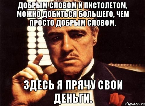 добрым словом и пистолетом, можно добиться большего, чем просто добрым словом. здесь я прячу свои деньги., Мем крестный отец