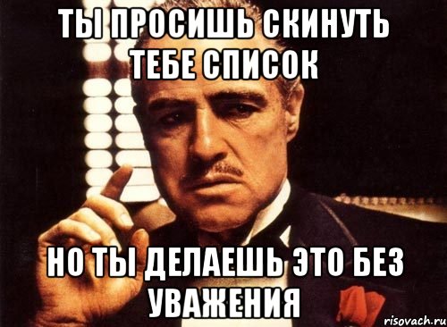 ты просишь скинуть тебе список но ты делаешь это без уважения, Мем крестный отец