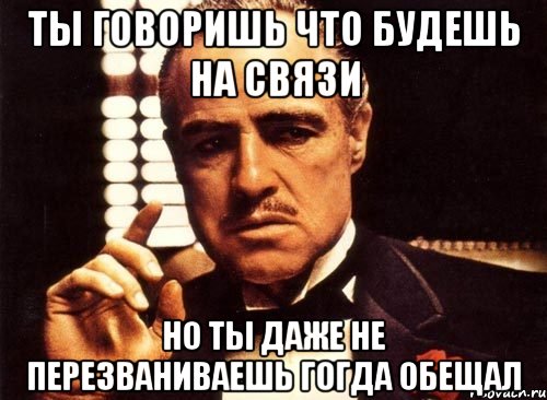 ты говоришь что будешь на связи но ты даже не перезваниваешь гогда обещал, Мем крестный отец