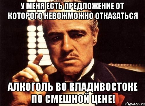 у меня есть предложение от которого невожможно отказаться алкоголь во владивостоке по смешной цене!, Мем крестный отец