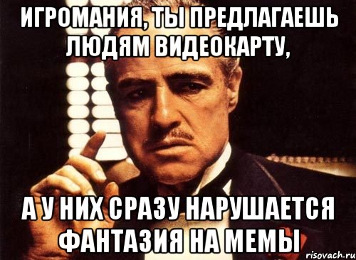 игромания, ты предлагаешь людям видеокарту, а у них сразу нарушается фантазия на мемы, Мем крестный отец