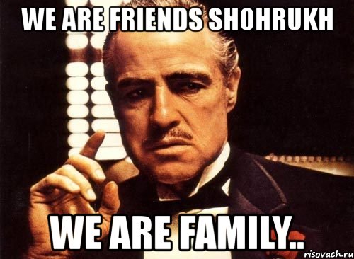 we are friends shohrukh we are family.., Мем крестный отец