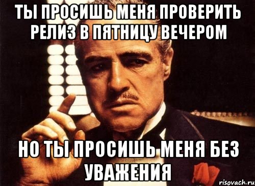 ты просишь меня проверить релиз в пятницу вечером но ты просишь меня без уважения, Мем крестный отец