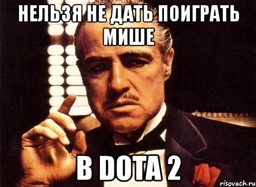 нельзя не дать поиграть мише в dota 2, Мем крестный отец