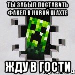 ты забыл поставить факел в новой шахте жду в гости