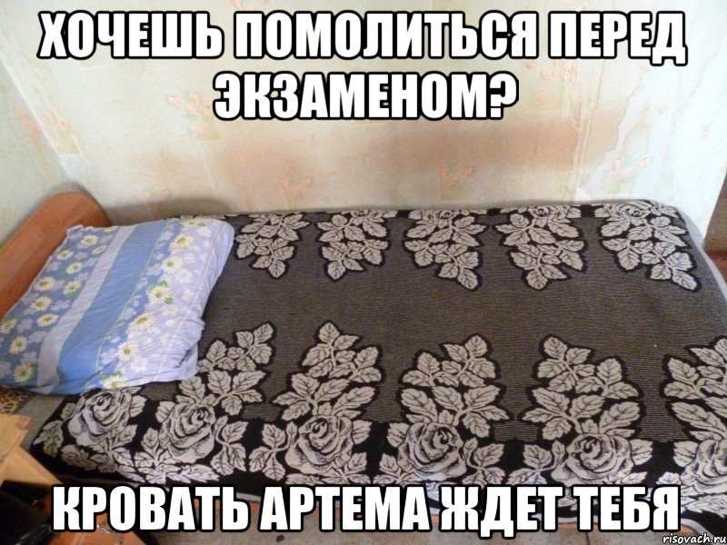 хочешь помолиться перед экзаменом? кровать артема ждет тебя, Мем кровать Артема