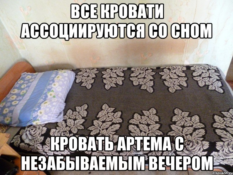 все кровати ассоциируются со сном кровать артема с незабываемым вечером, Мем кровать Артема
