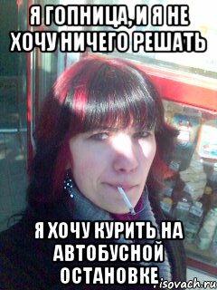 я гопница, и я не хочу ничего решать я хочу курить на автобусной остановке, Мем курение