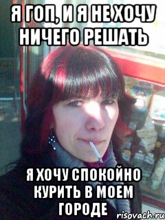 я гоп, и я не хочу ничего решать я хочу спокойно курить в моем городе, Мем курение