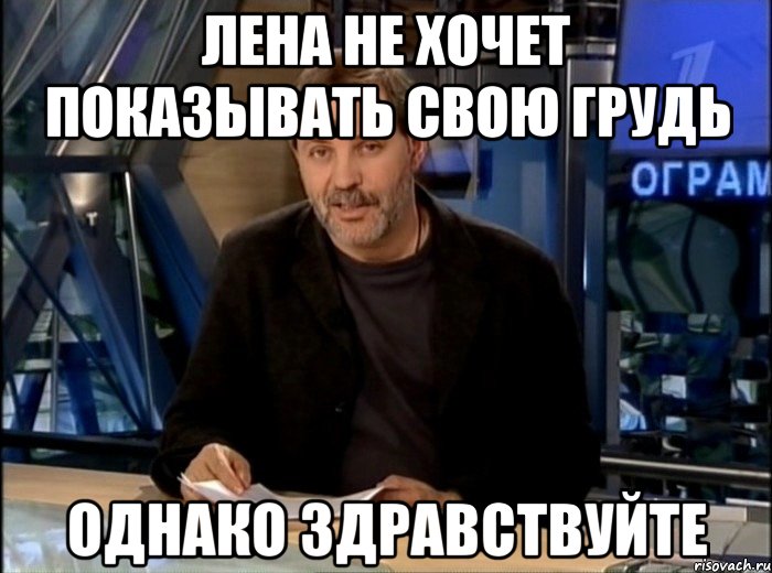 лена не хочет показывать свою грудь однако здравствуйте, Мем Однако Здравствуйте