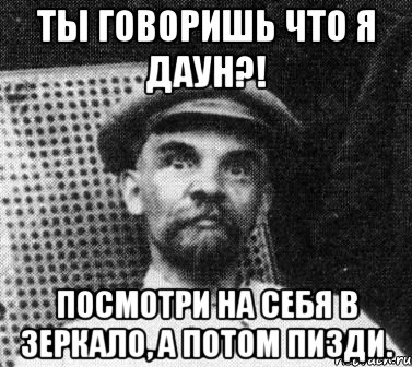 ты говоришь что я даун?! посмотри на себя в зеркало, а потом пизди., Мем   Ленин удивлен