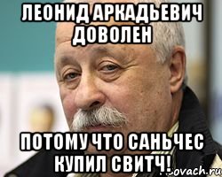 леонид аркадьевич доволен потому что саньчес купил свитч!, Мем Леонид Аркадьевич доволен