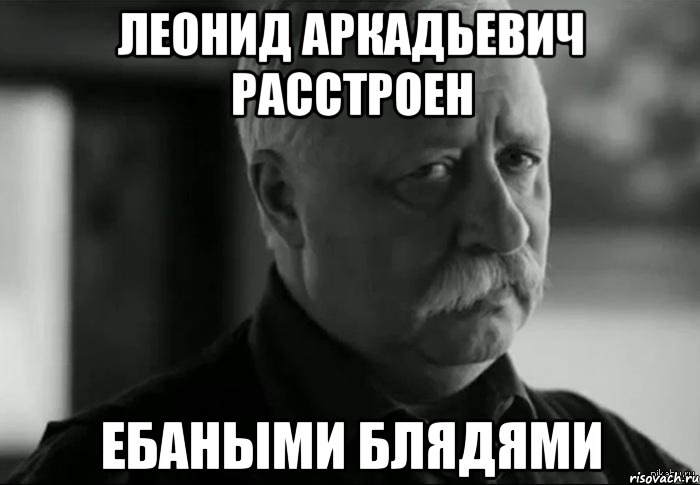 леонид аркадьевич расстроен ебаными блядями, Мем Не расстраивай Леонида Аркадьевича