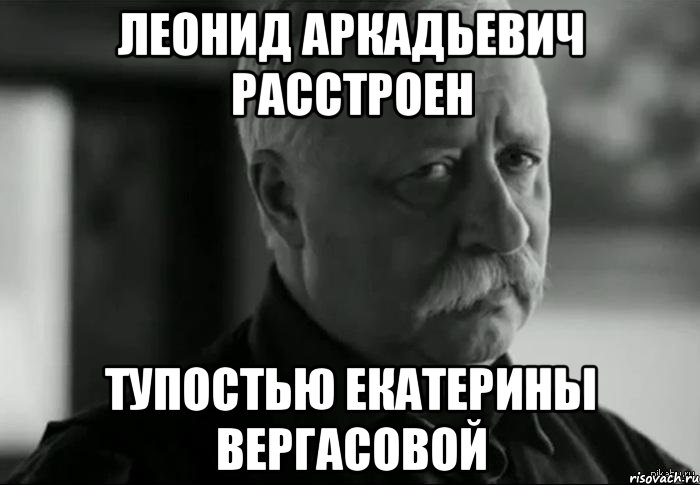 леонид аркадьевич расстроен тупостью екатерины вергасовой, Мем Не расстраивай Леонида Аркадьевича