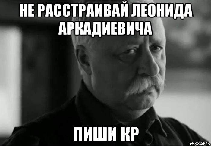 не расстраивай леонида аркадиевича пиши кр, Мем Не расстраивай Леонида Аркадьевича