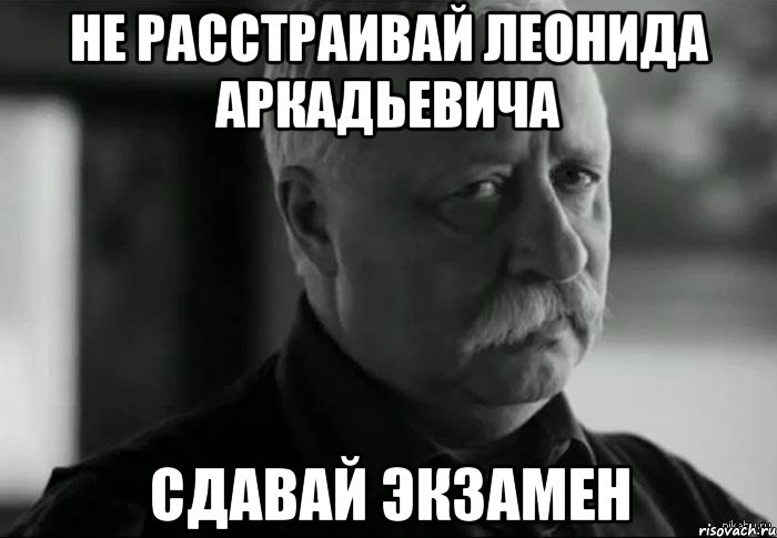 не расстраивай леонида аркадьевича сдавай экзамен, Мем Не расстраивай Леонида Аркадьевича